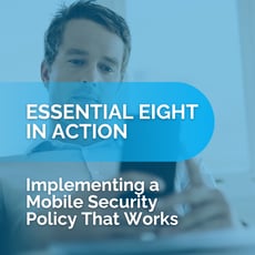 Essential Eight in Action: What Actually Happens When You Implement This in Your Mobile Device Security Policy