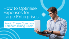 How to Optimise Expenses for Large Enterprises: Avoid These Common Telecom Billing Errors